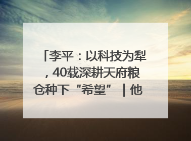 李平：以科技为犁，40载深耕天府粮仓种下“希望”｜他们，太好“科”了& 9312